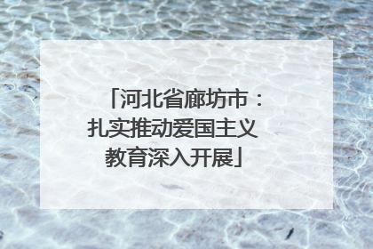 河北省廊坊市：扎实推动爱国主义教育深入开展